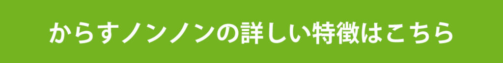 からすノンノンの詳しい特徴はこちら